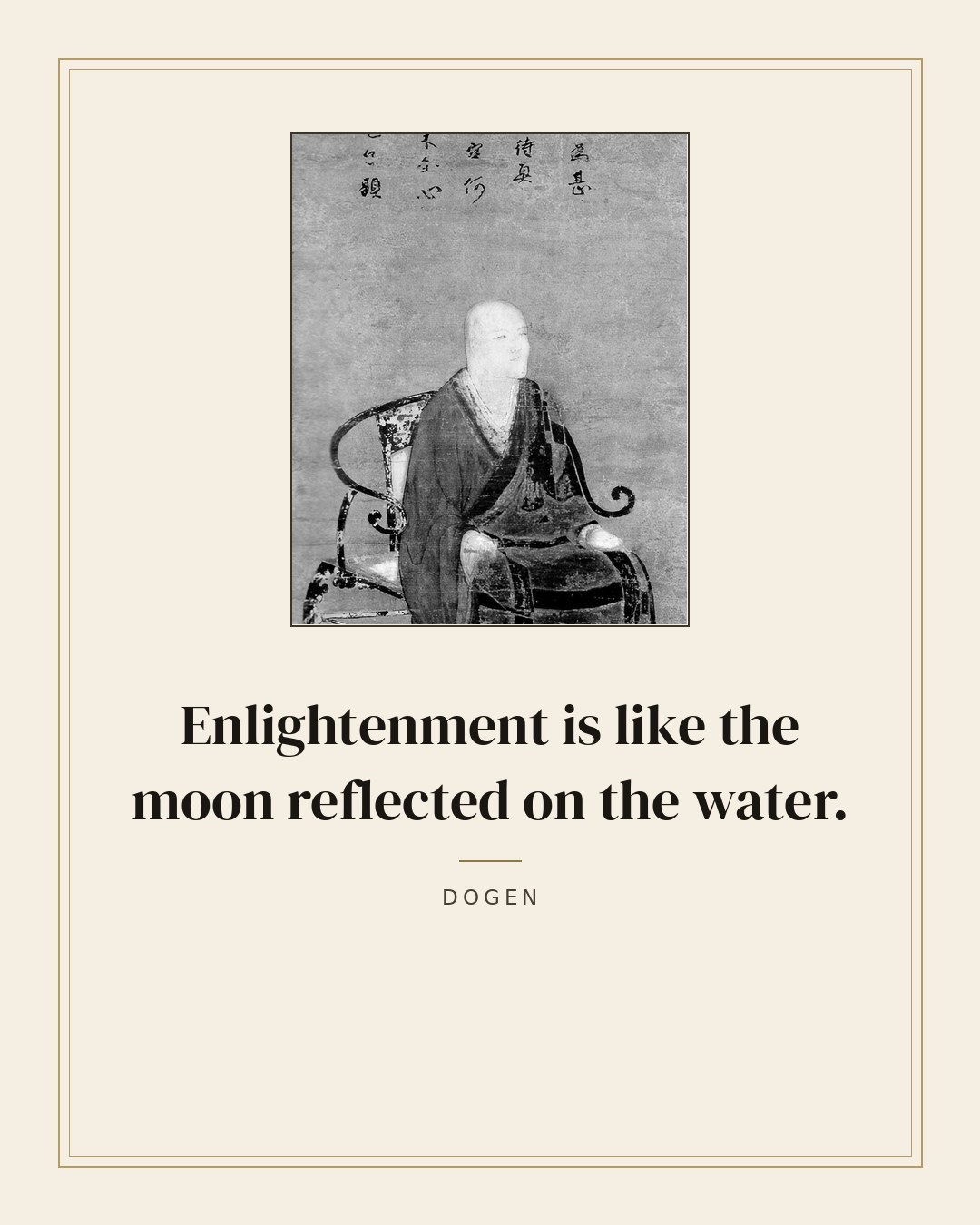 Enlightenment is like the moon reflected on the water. — Dogen