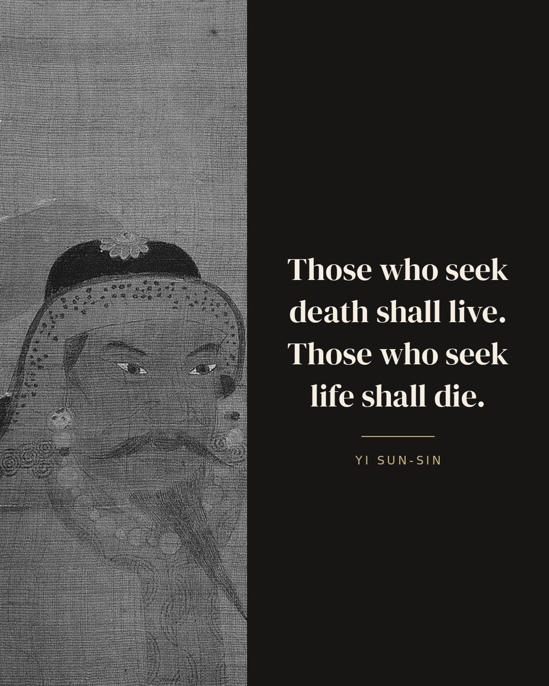 Those who seek death shall live. Those who seek life shall die. — Yi Sun-sin