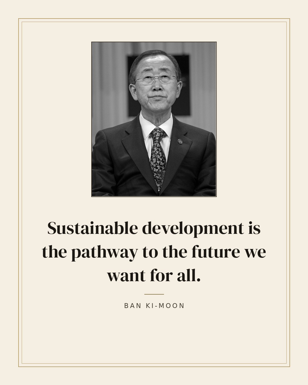 Sustainable development is the pathway to the future we want for all. — Ban Ki-moon