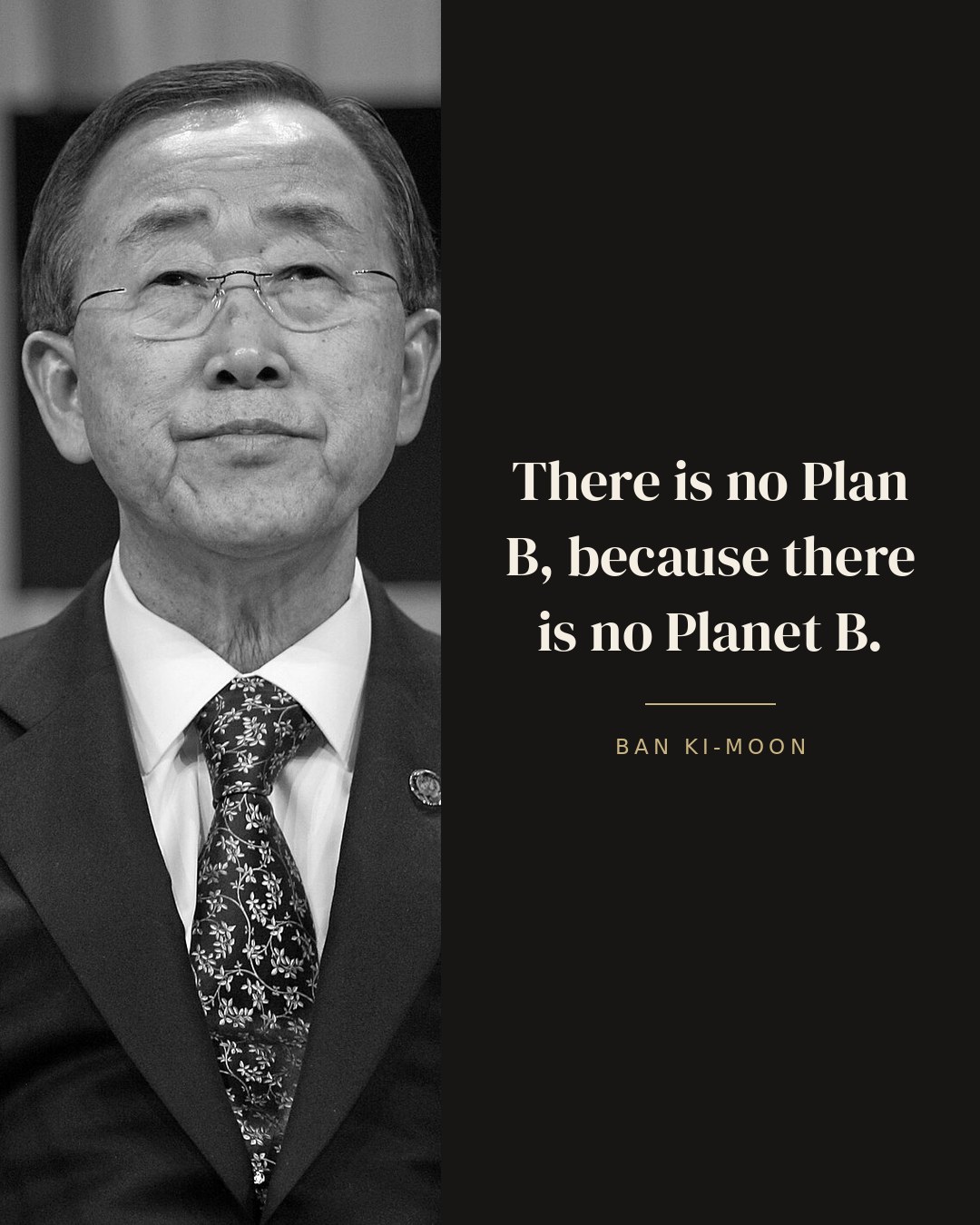 There is no Plan B, because there is no Planet B. — Ban Ki-moon
