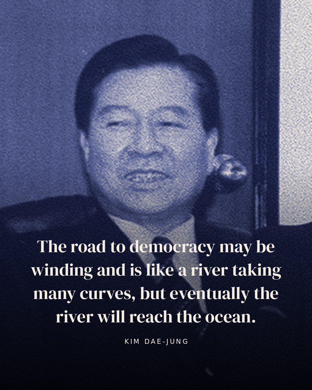 The road to democracy may be winding and is like a river taking many curves, but eventually the river will reach the ocean. — Kim Dae-jung