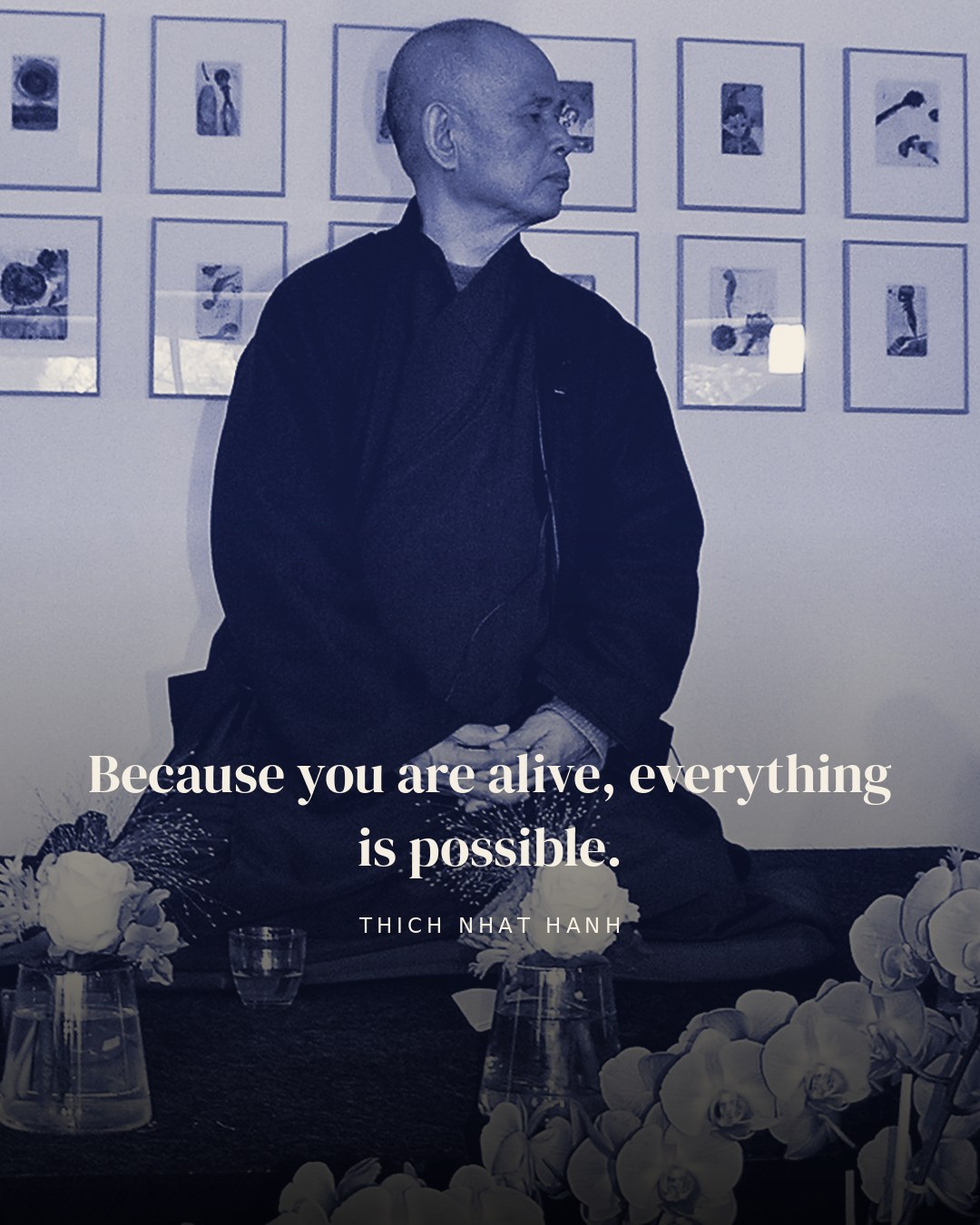 Because you are alive, everything is possible. — Thich Nhat Hanh