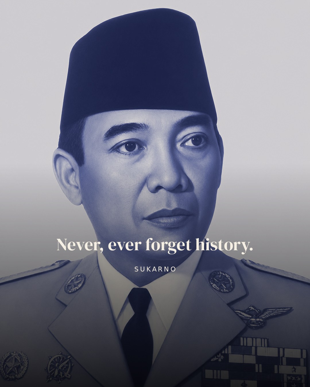 Never, ever forget history. — Sukarno