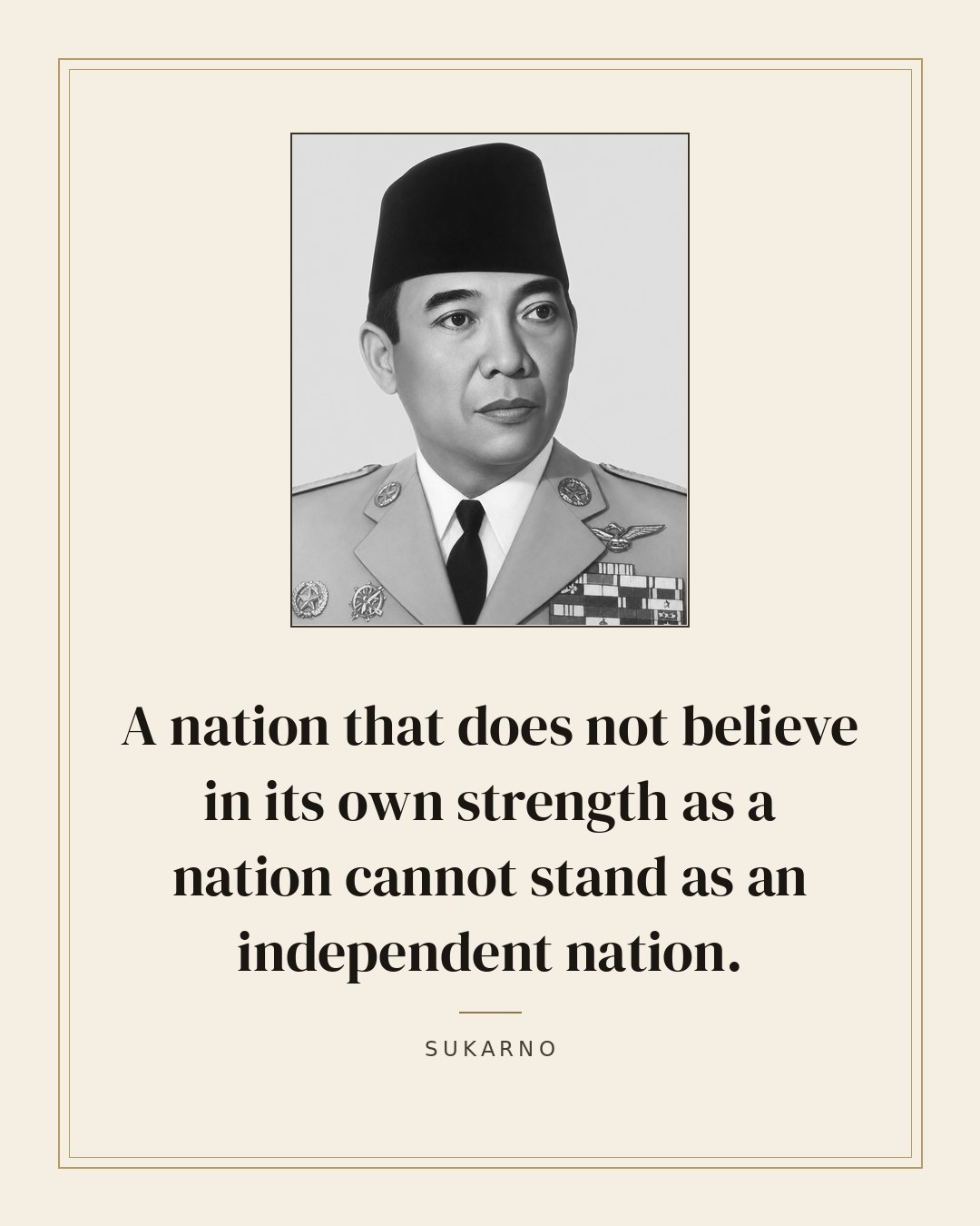 A nation that does not believe in its own strength as a nation cannot stand as an independent nation. — Sukarno