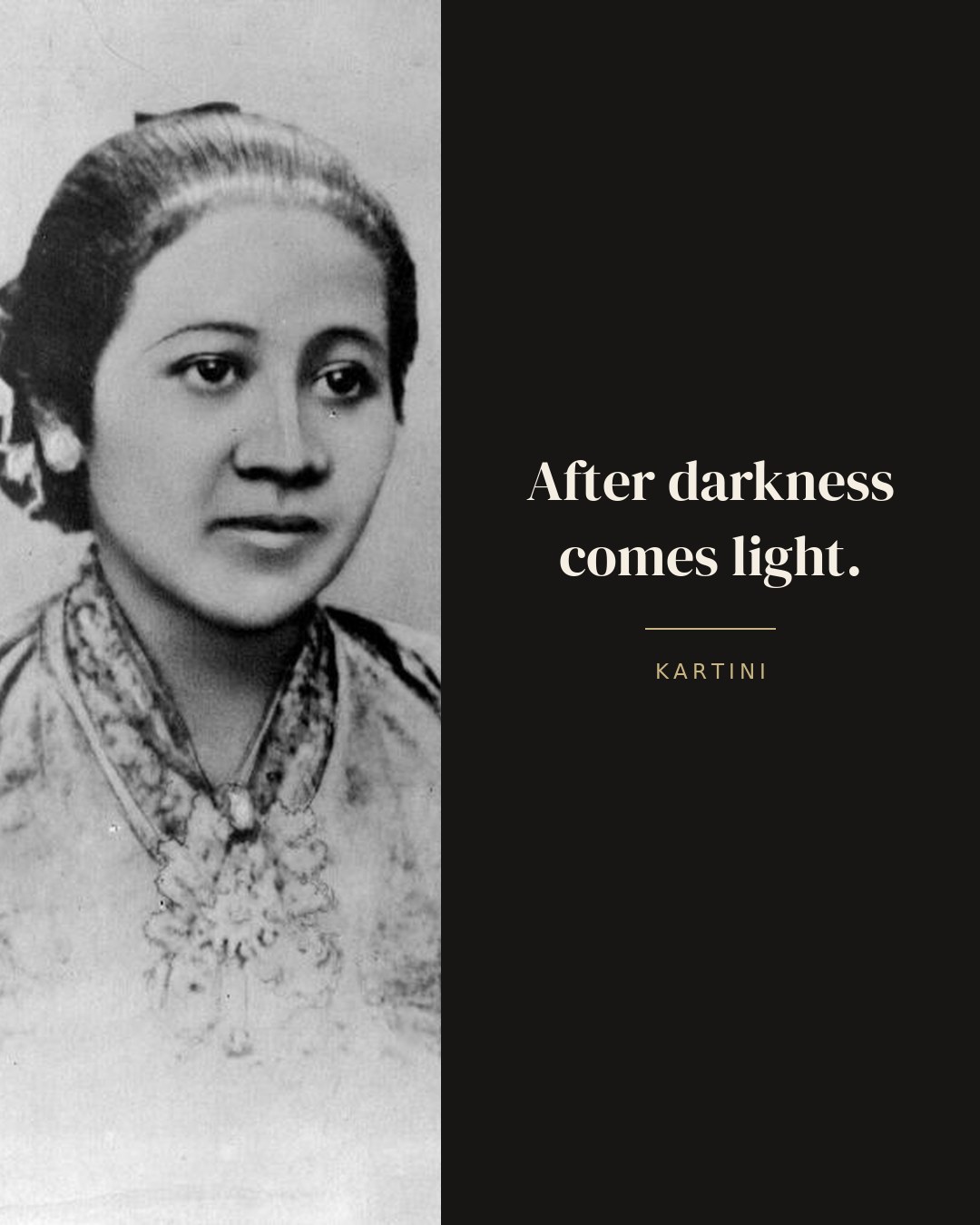 After darkness comes light. — Kartini