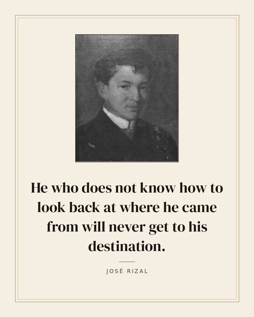 He who does not know how to look back at where he came from will never get to his destination. — José Rizal