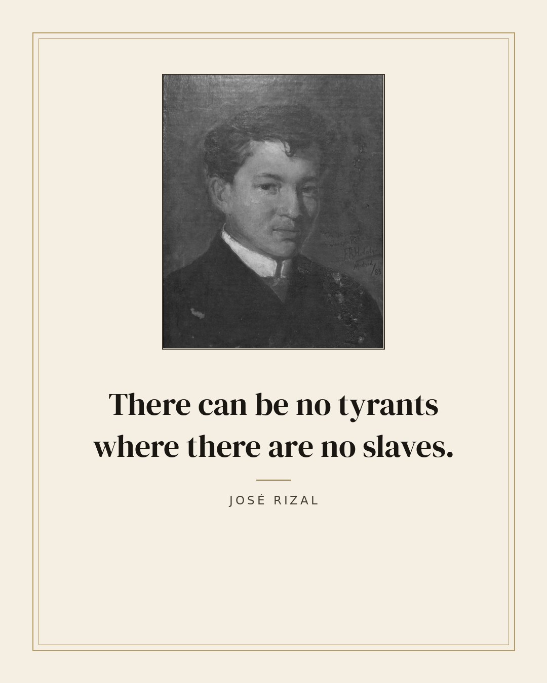 There can be no tyrants where there are no slaves. — José Rizal