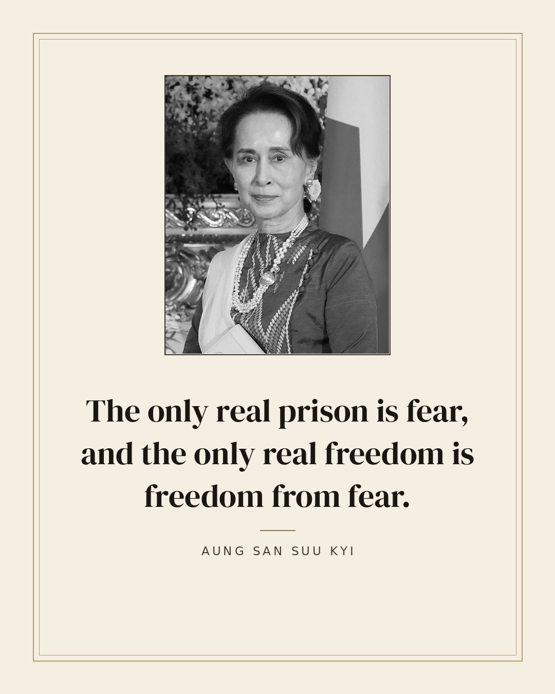 The only real prison is fear, and the only real freedom is freedom from fear. — Aung San Suu Kyi