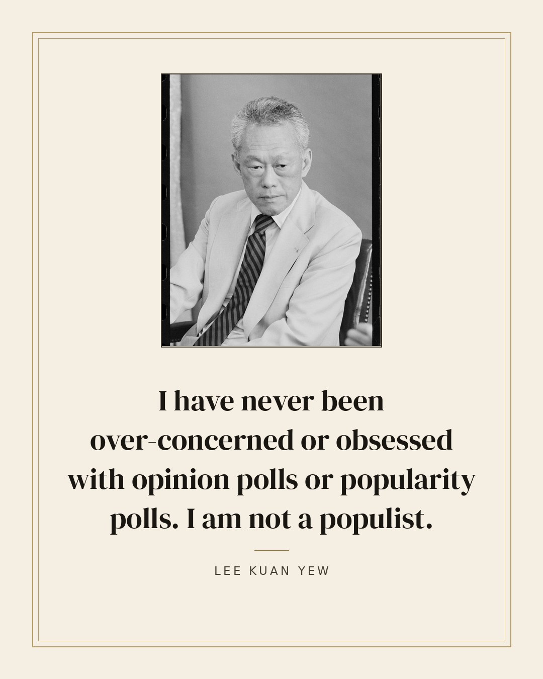 I have never been over-concerned or obsessed with opinion polls or popularity polls. I am not a populist. — Lee Kuan Yew quote card