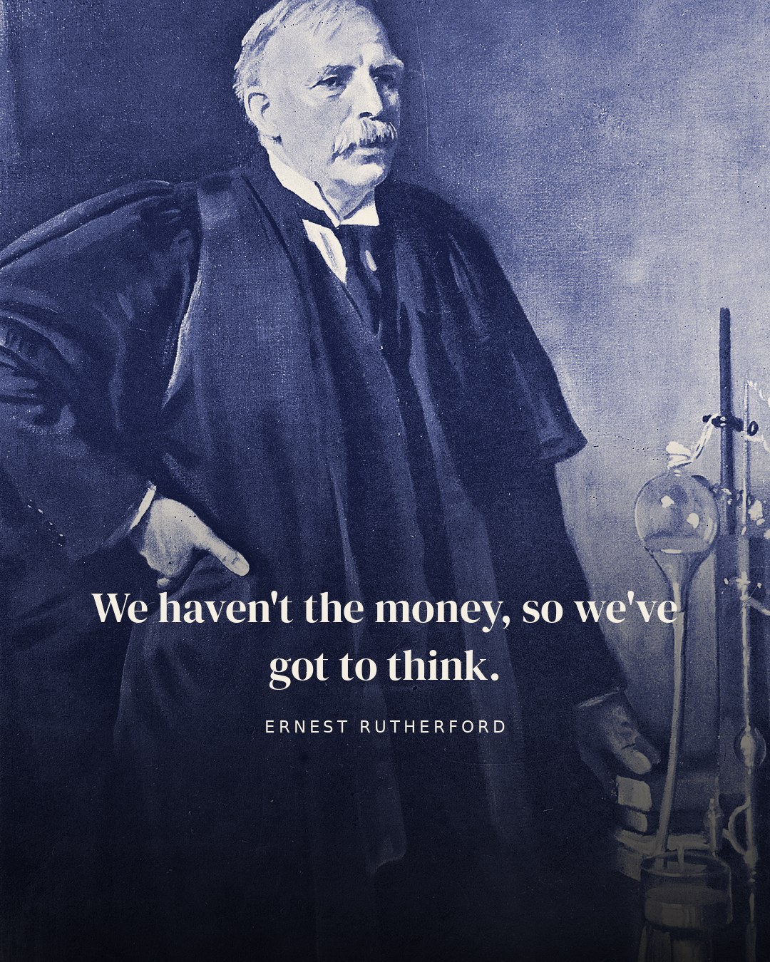 We haven't the money, so we've got to think. — Ernest Rutherford quote card