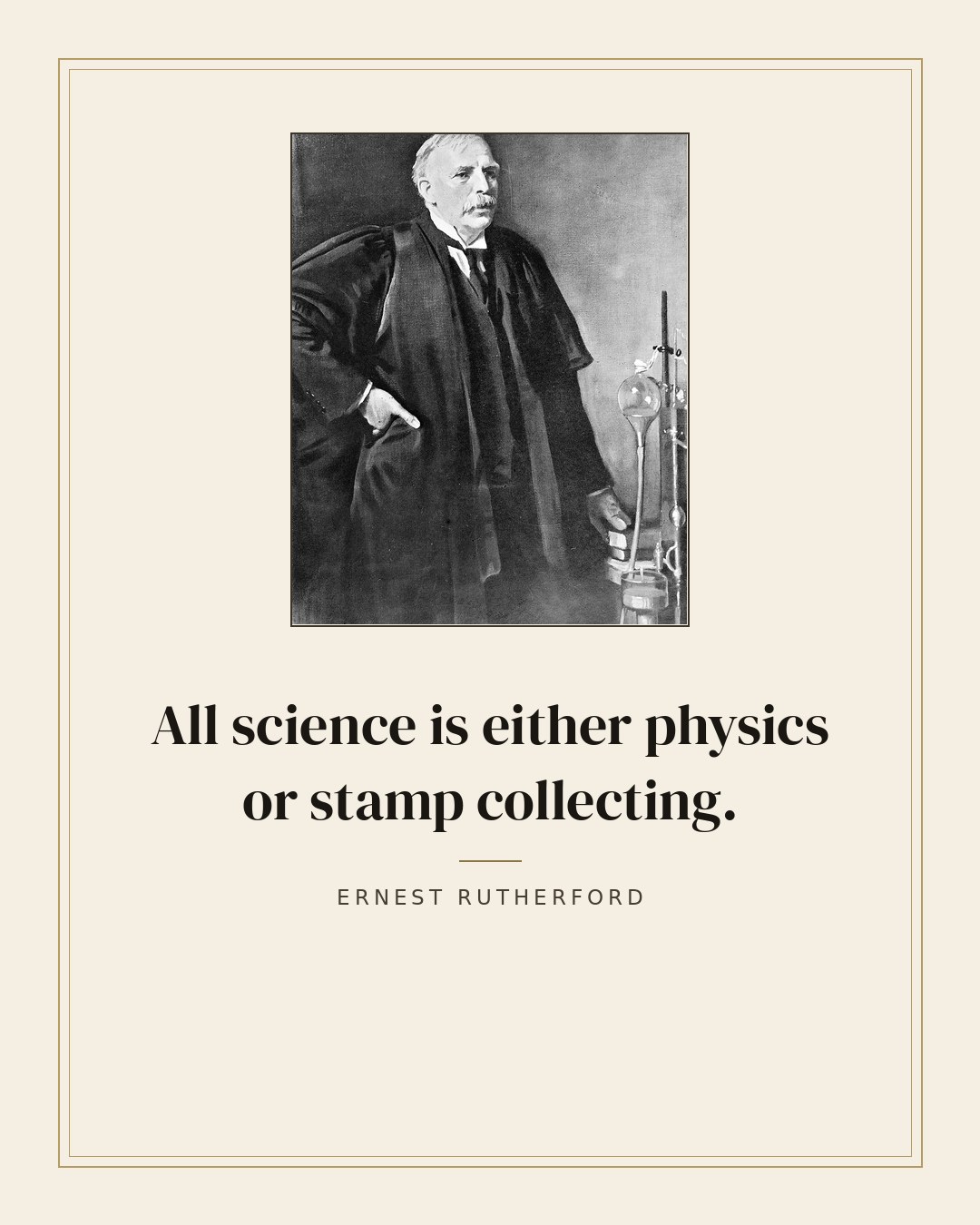All science is either physics or stamp collecting. — Ernest Rutherford