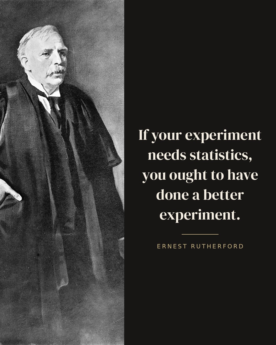 If your experiment needs statistics, you ought to have done a better experiment. — Ernest Rutherford