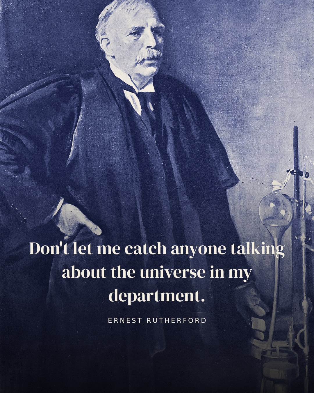 Don't let me catch anyone talking about the universe in my department. — Ernest Rutherford