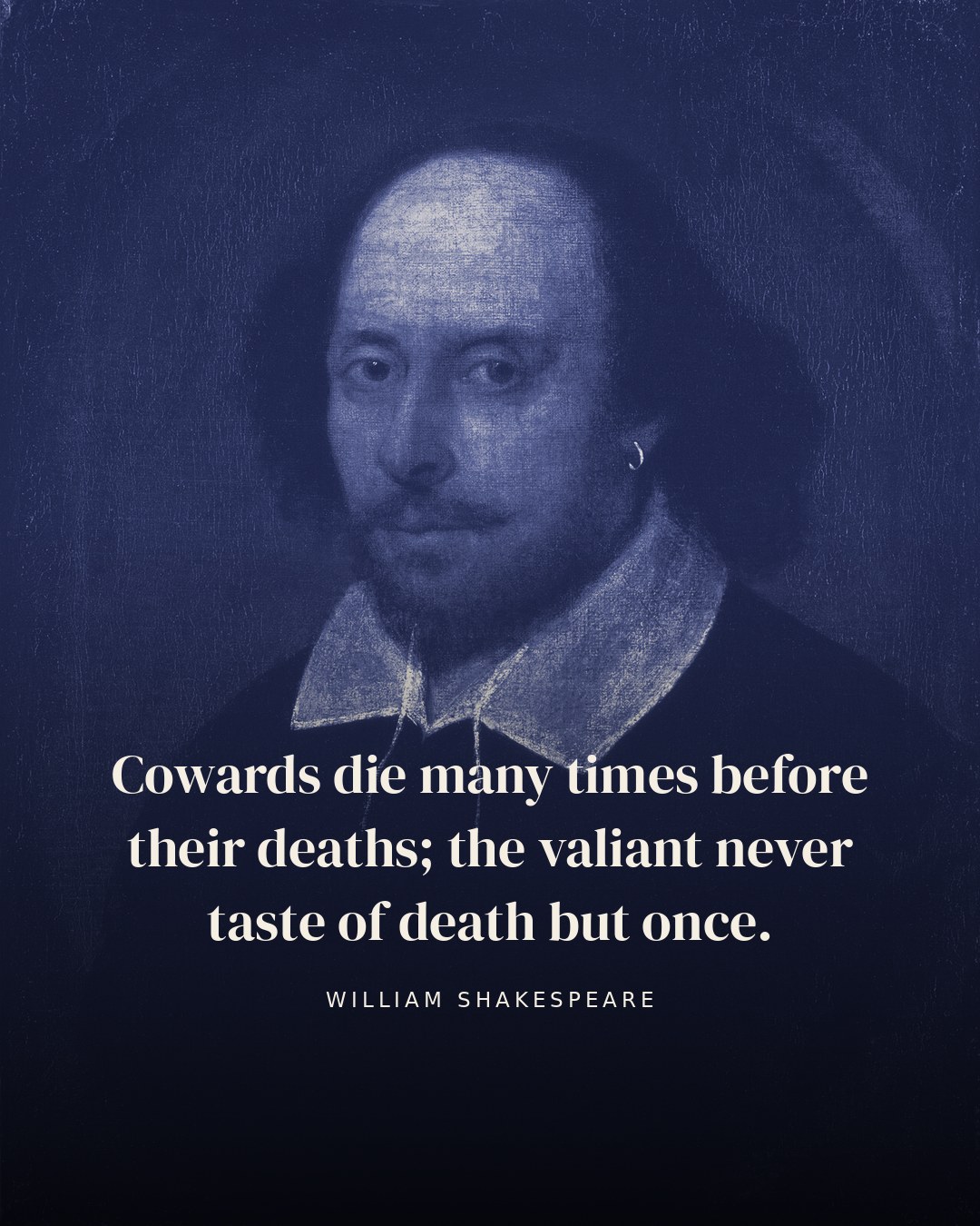 Cowards die many times before their deaths; the valiant never taste of death but once. — William Shakespeare