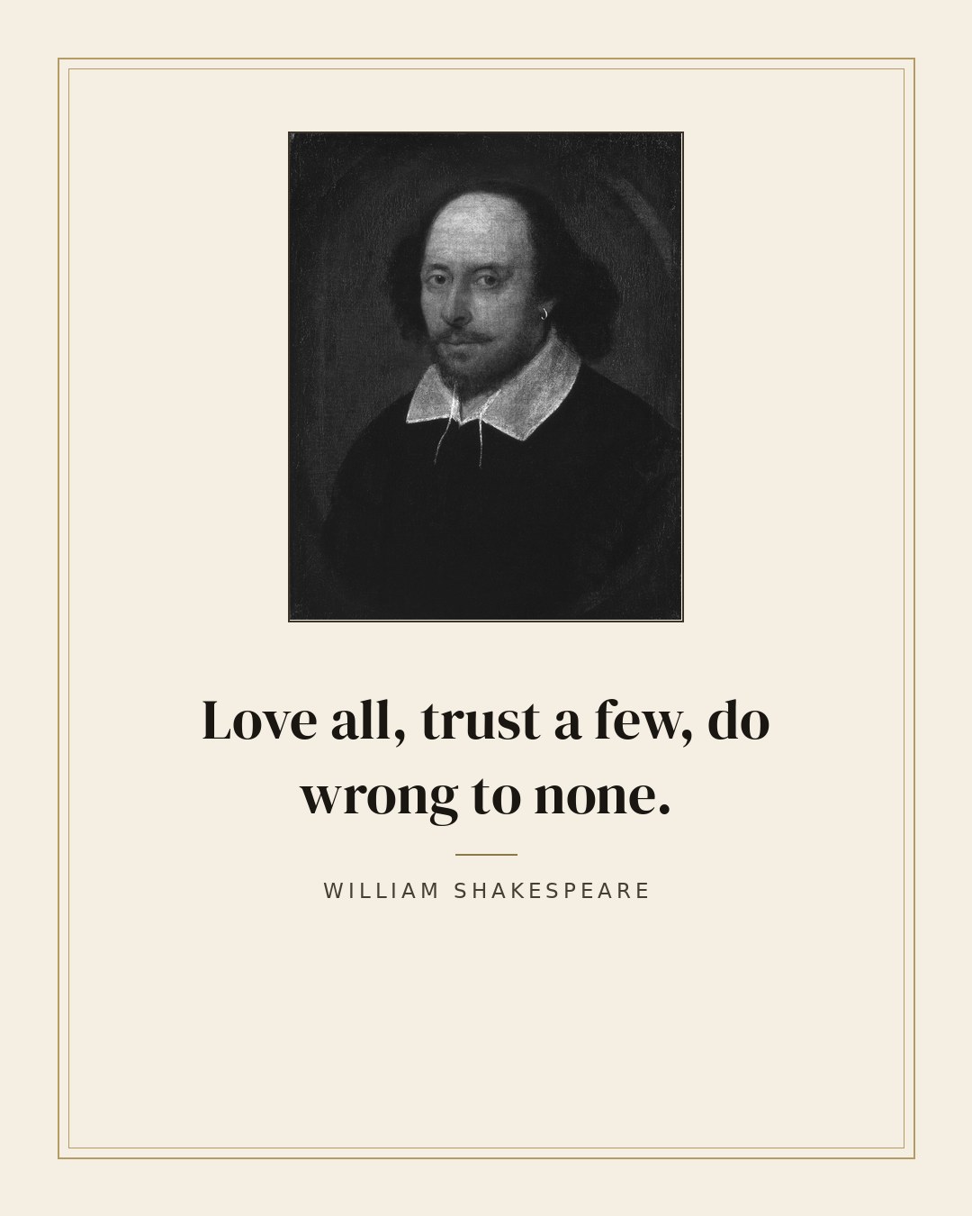 Love all, trust a few, do wrong to none. — William Shakespeare