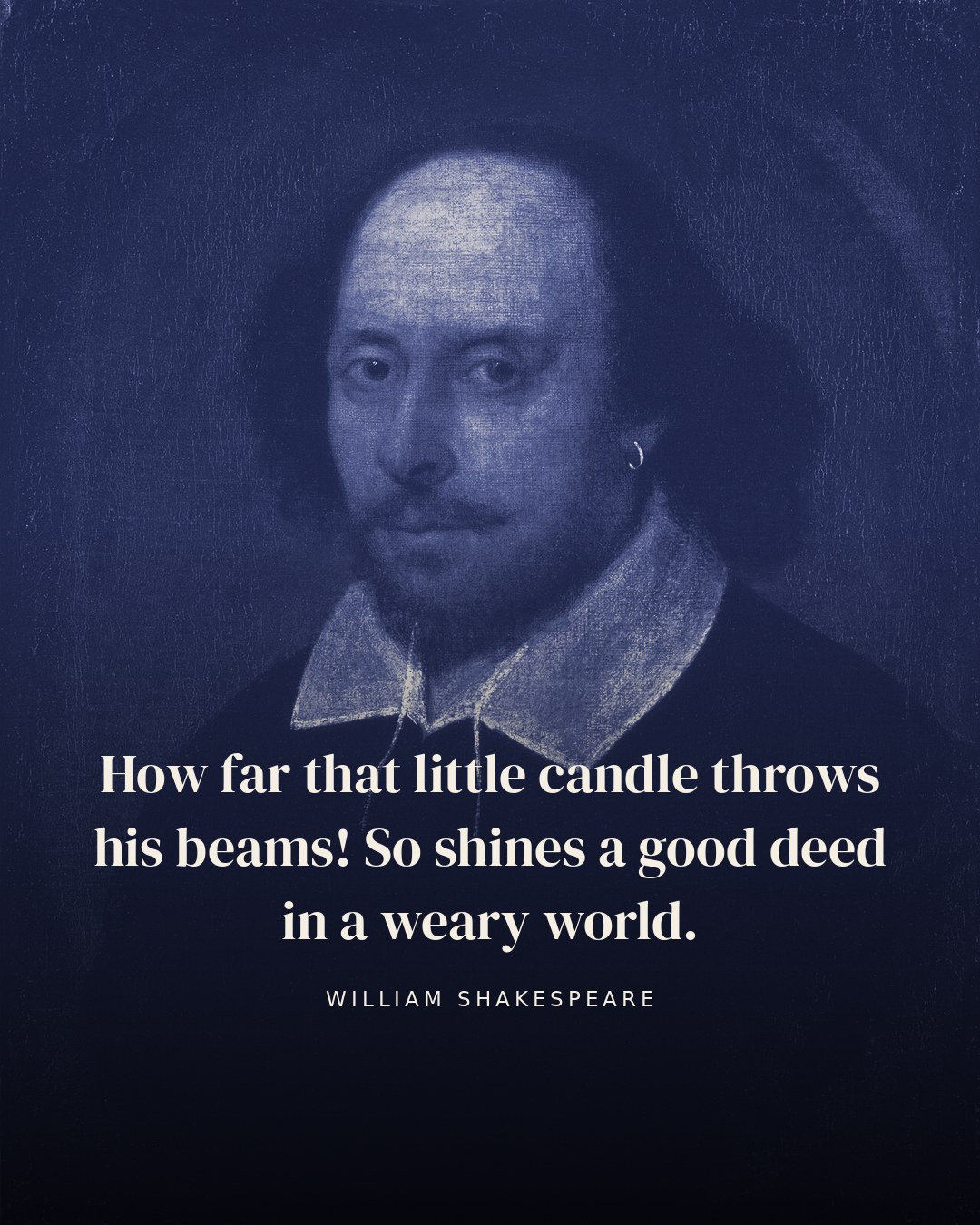 How far that little candle throws his beams! So shines a good deed in a weary world. — William Shakespeare