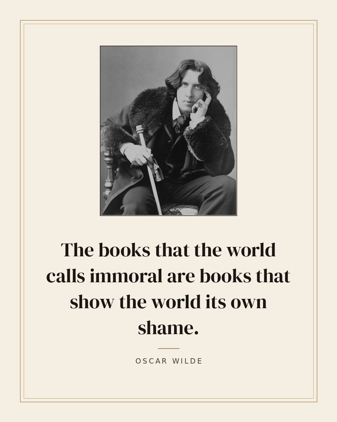 The books that the world calls immoral are books that show the world its own shame. — Oscar Wilde