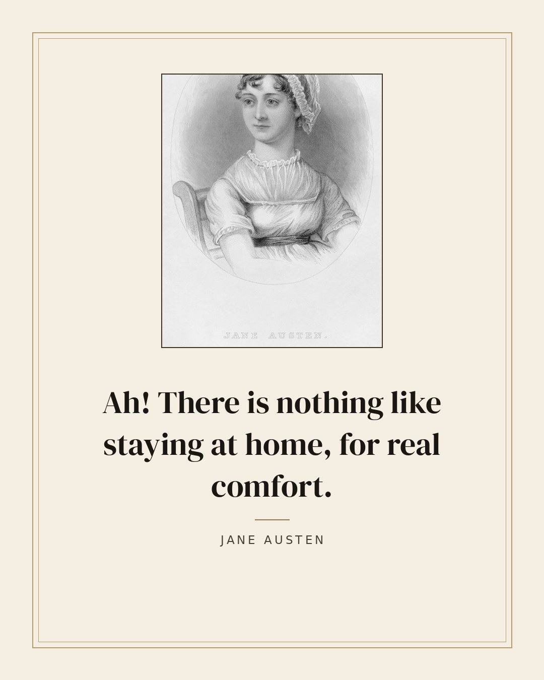 Ah! There is nothing like staying at home, for real comfort. — Jane Austen