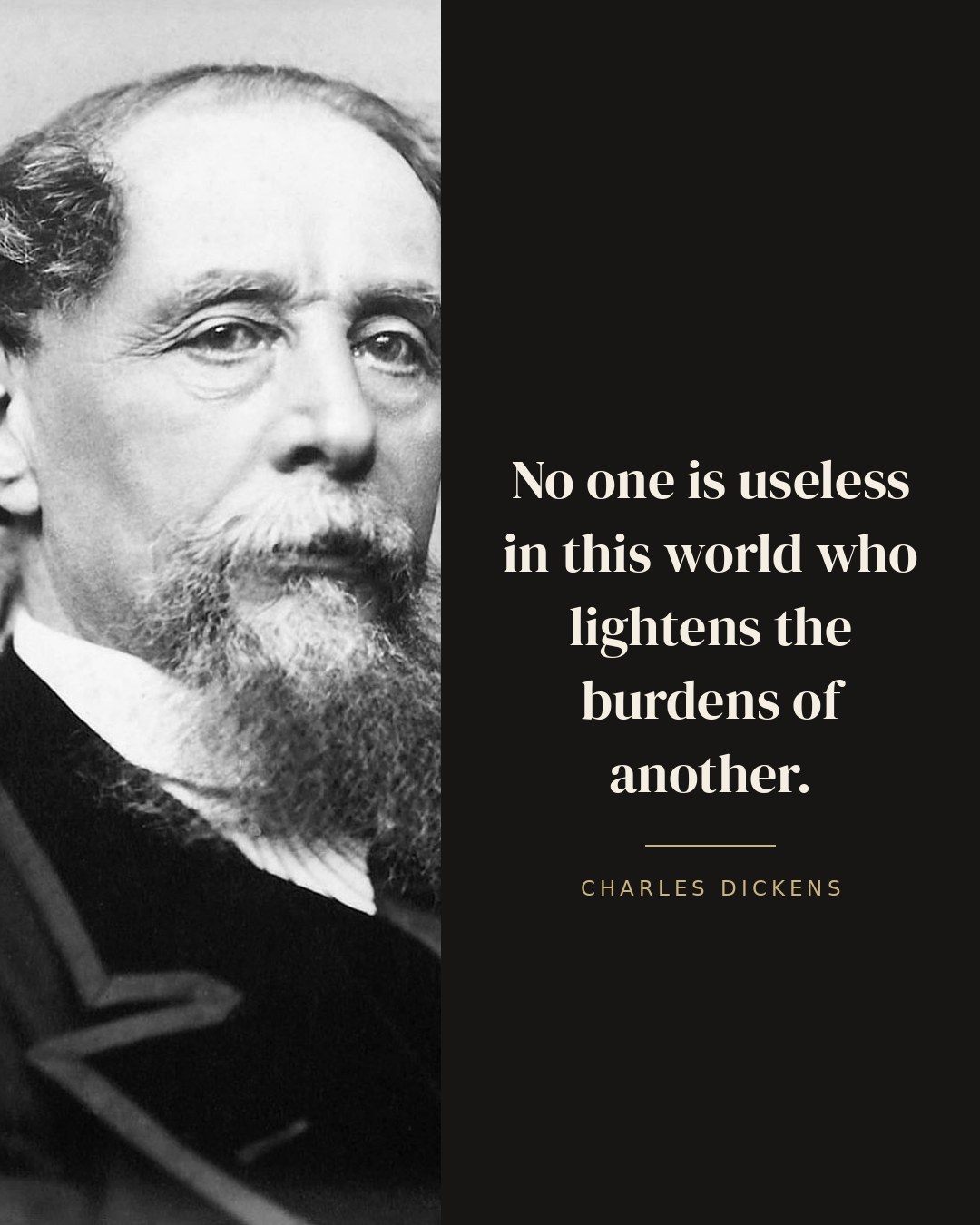 No one is useless in this world who lightens the burdens of another. — Charles Dickens