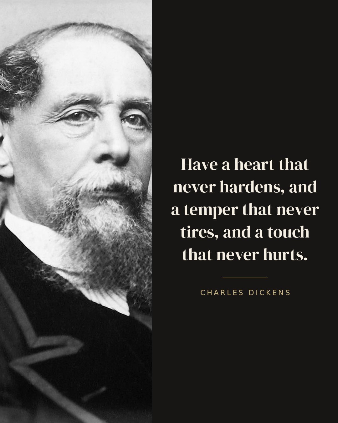 Have a heart that never hardens, and a temper that never tires, and a touch that never hurts. — Charles Dickens