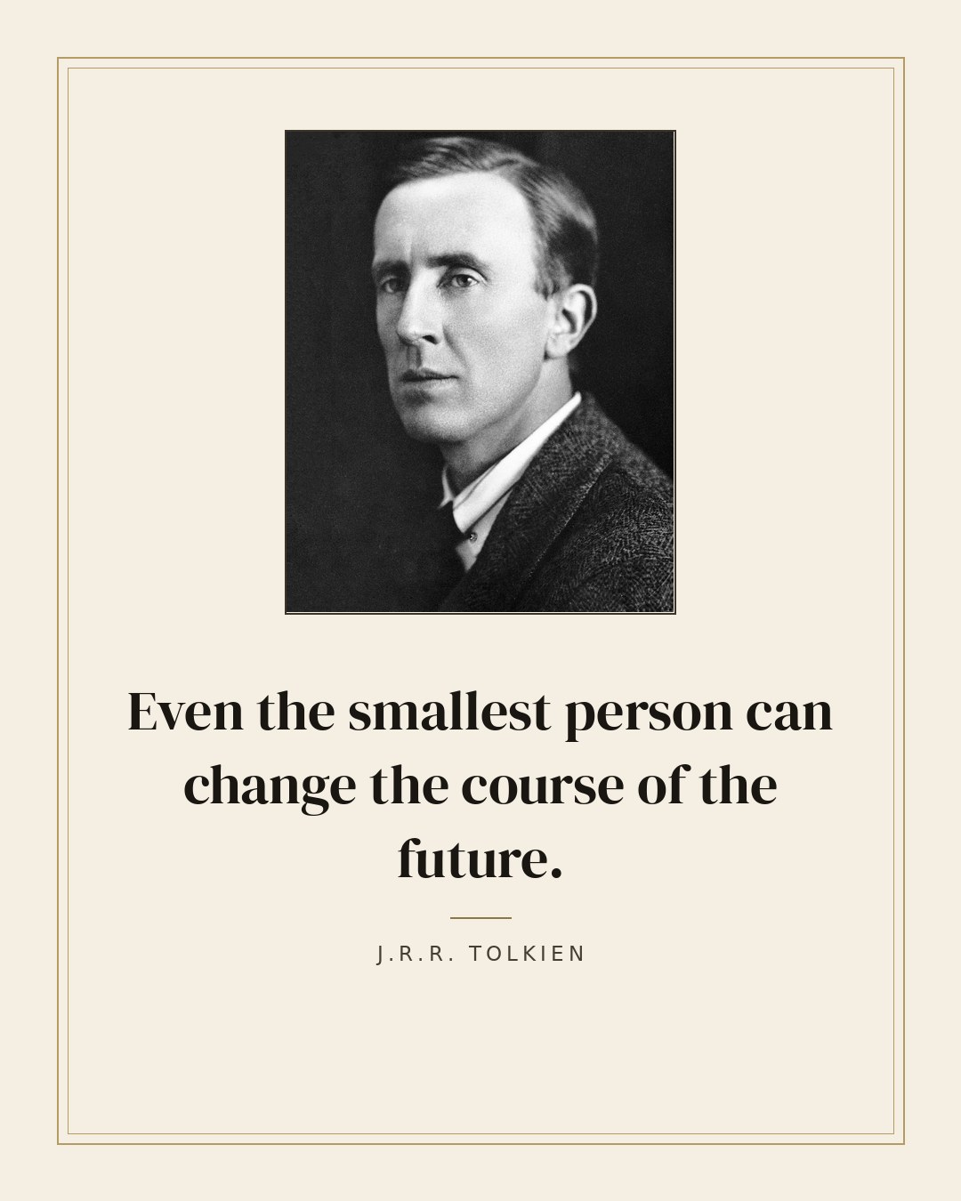 Even the smallest person can change the course of the future. — J.R.R. Tolkien