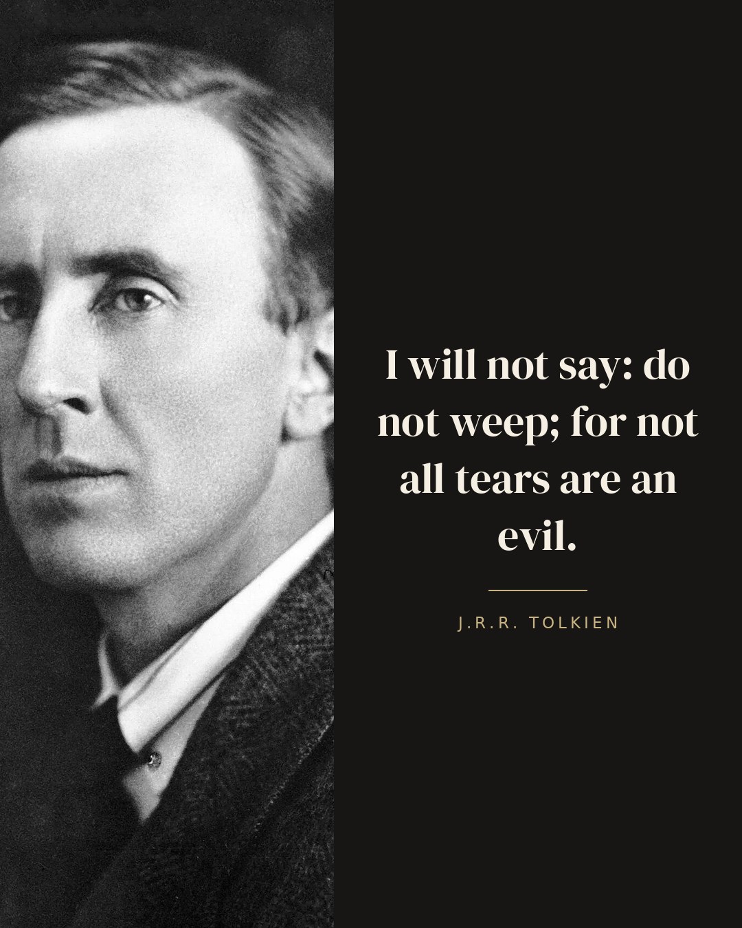 I will not say: do not weep; for not all tears are an evil. — J.R.R. Tolkien