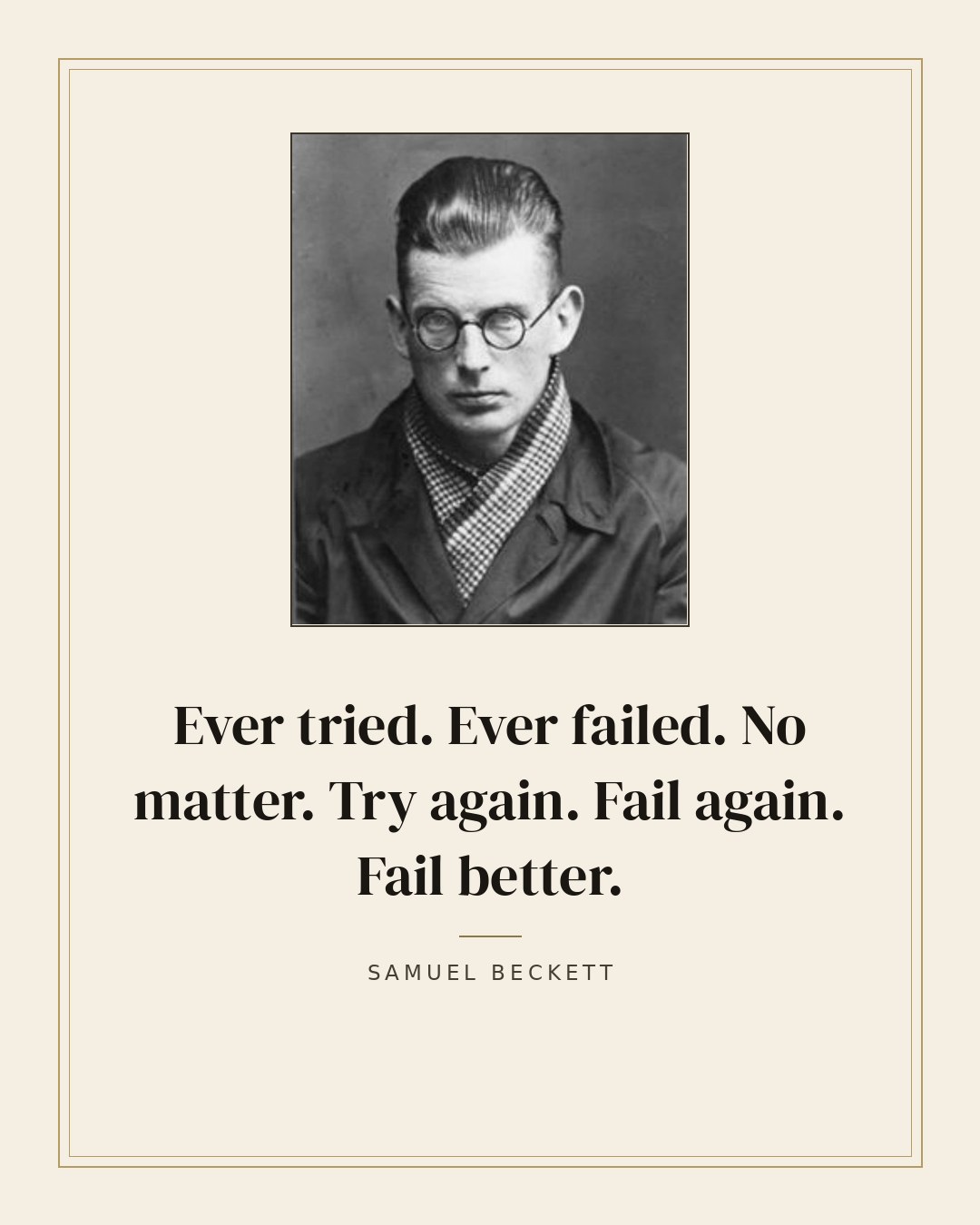 Ever tried. Ever failed. No matter. Try again. Fail again. Fail better. — Samuel Beckett