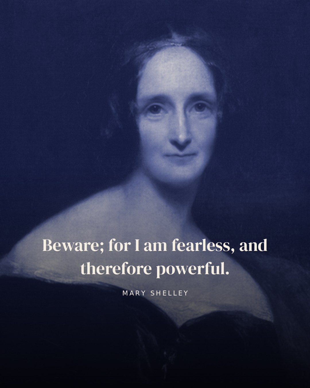 Beware; for I am fearless, and therefore powerful. — Mary Shelley