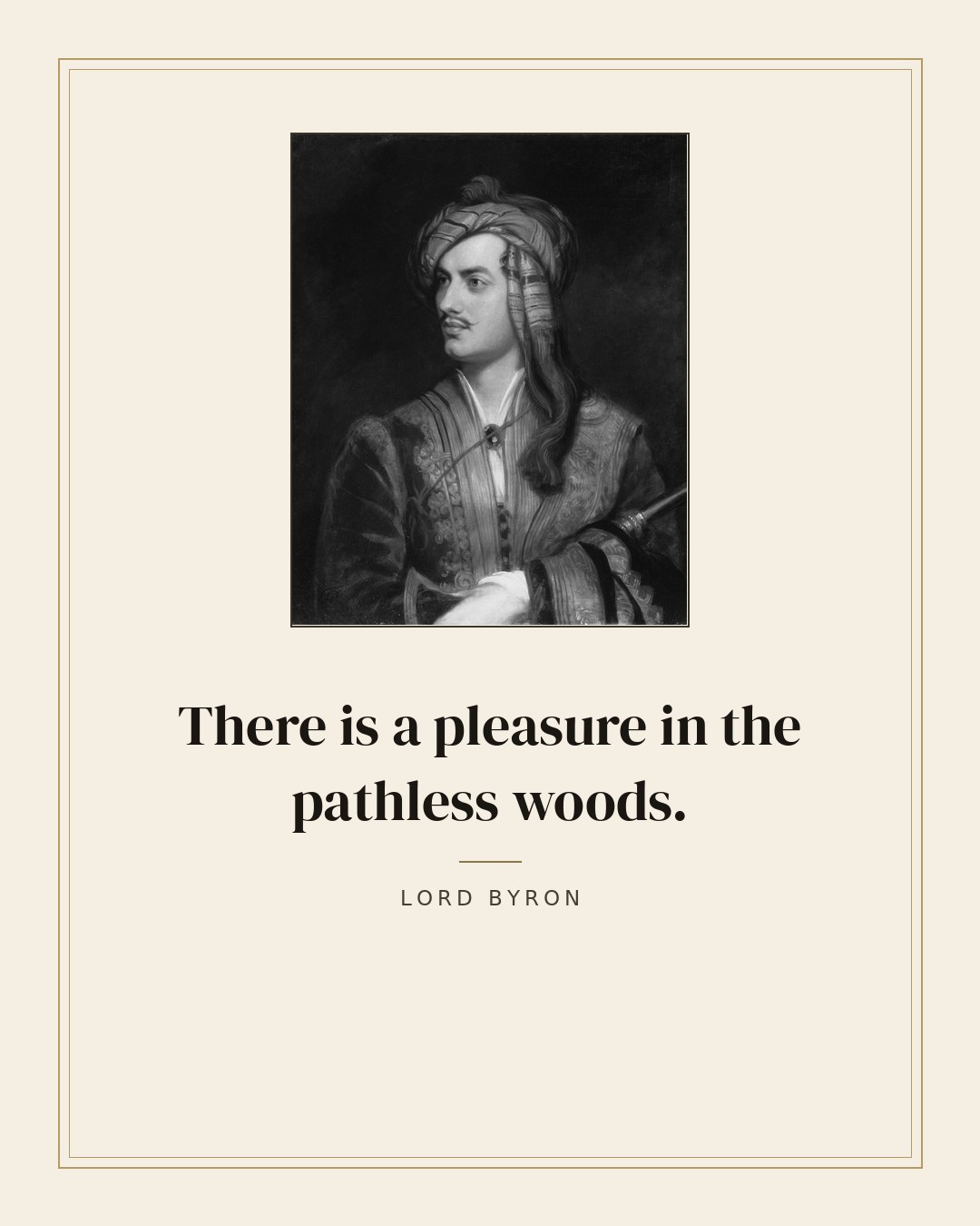 There is a pleasure in the pathless woods. — Lord Byron