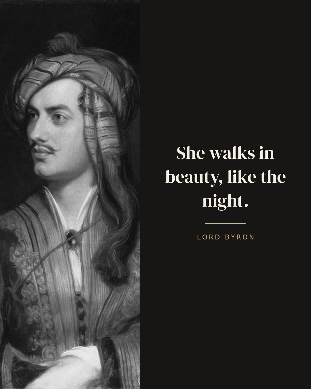 She walks in beauty, like the night. — Lord Byron
