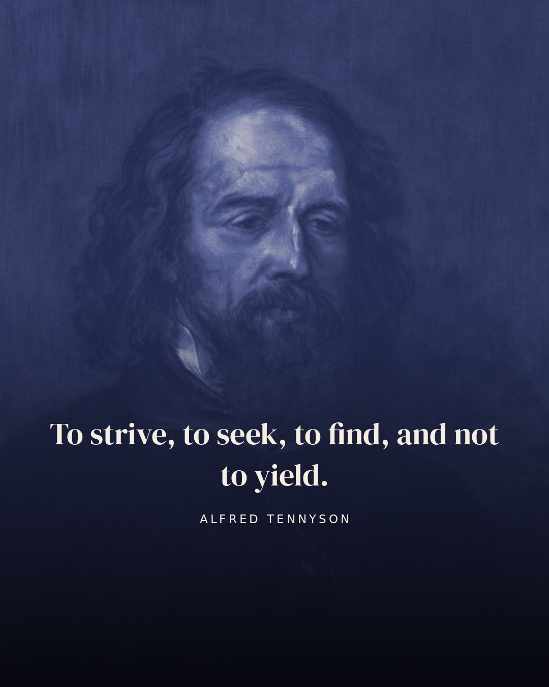 To strive, to seek, to find, and not to yield. — Alfred Tennyson
