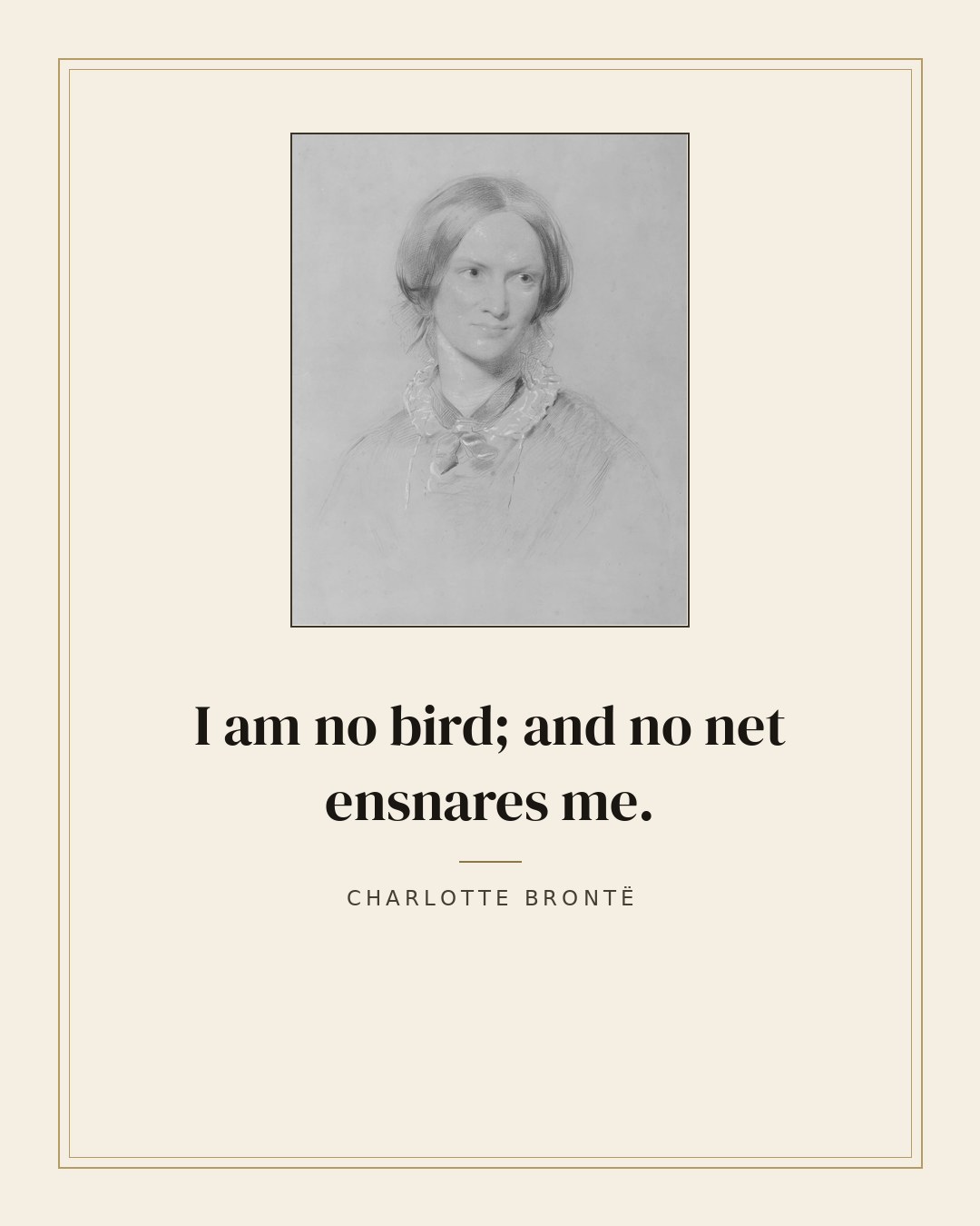 I am no bird; and no net ensnares me. — Charlotte Brontë