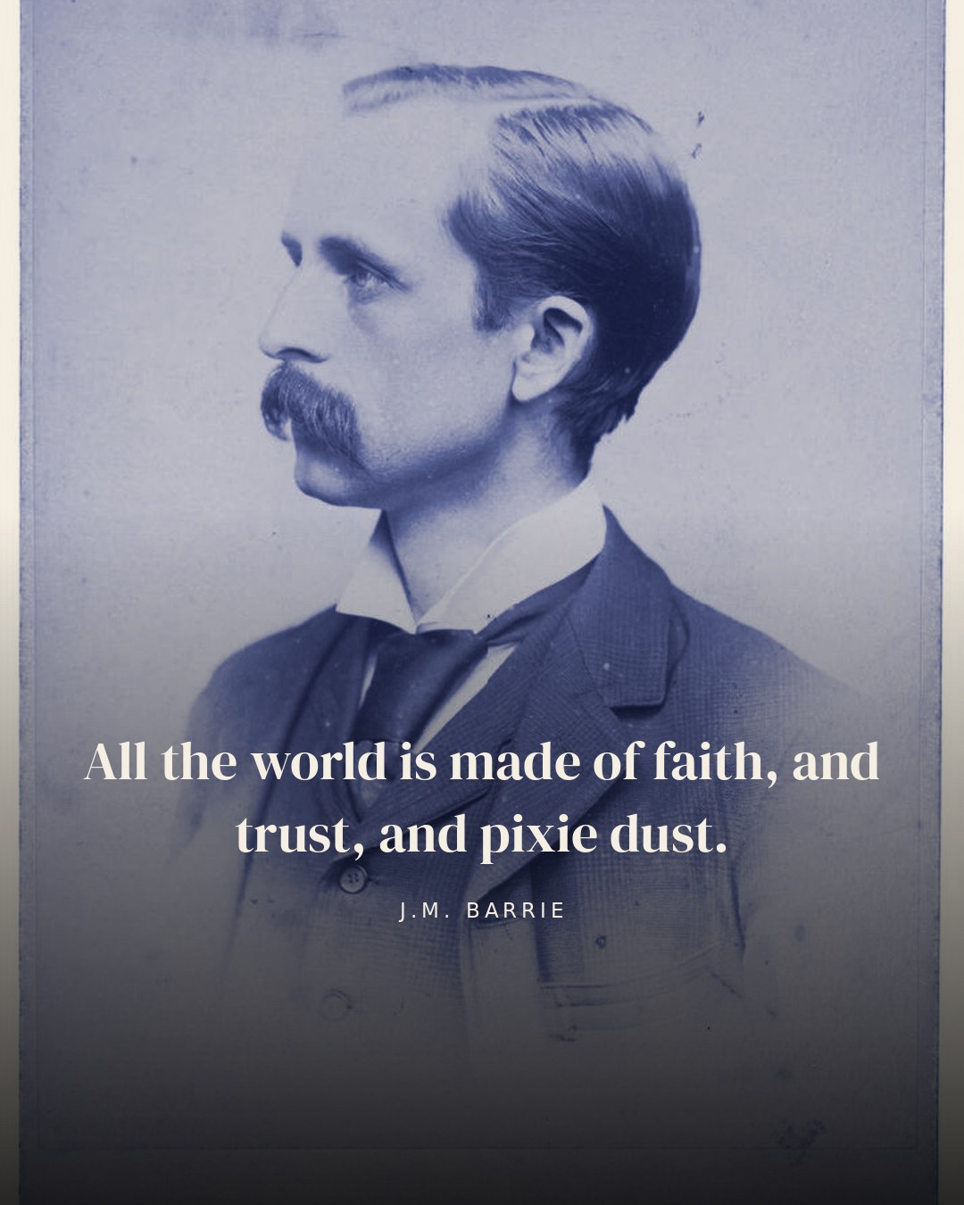 All the world is made of faith, and trust, and pixie dust. — J.M. Barrie