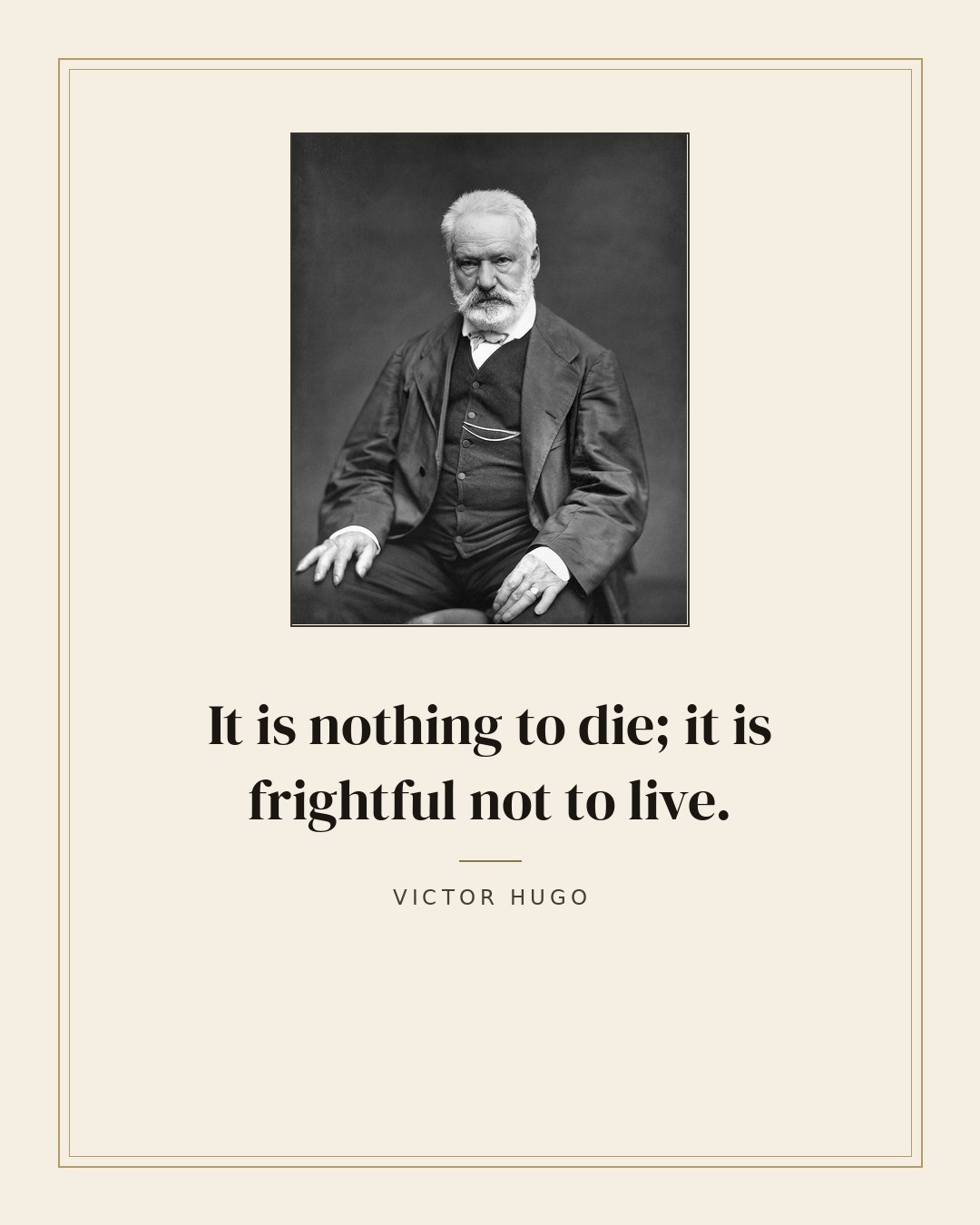 It is nothing to die; it is frightful not to live. — Victor Hugo