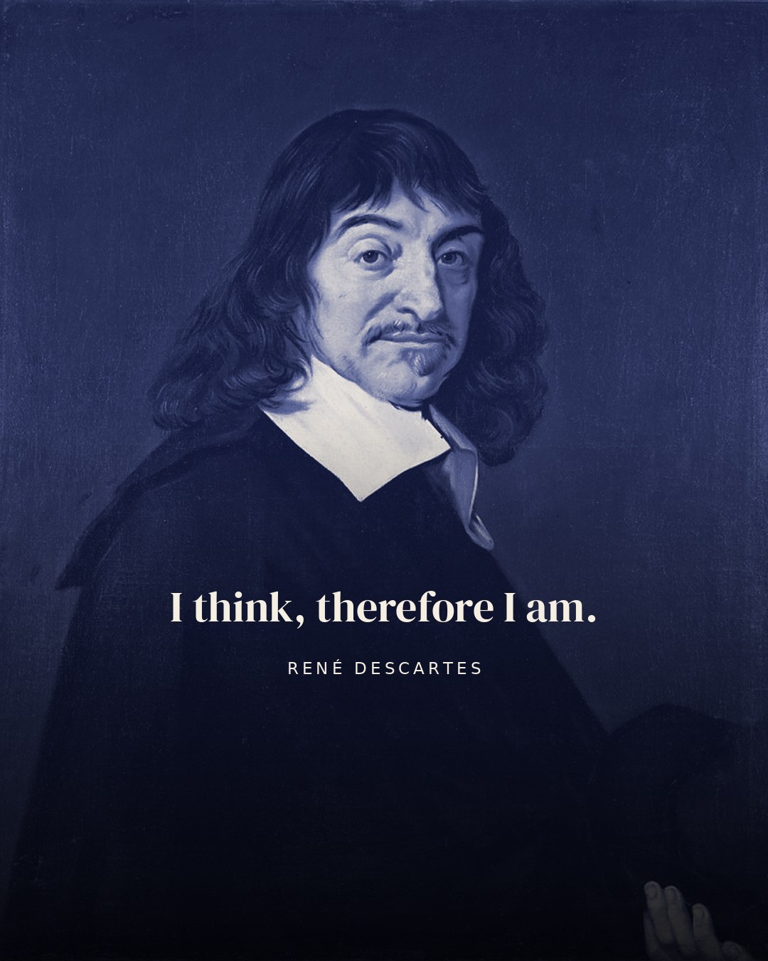 I think, therefore I am. — René Descartes