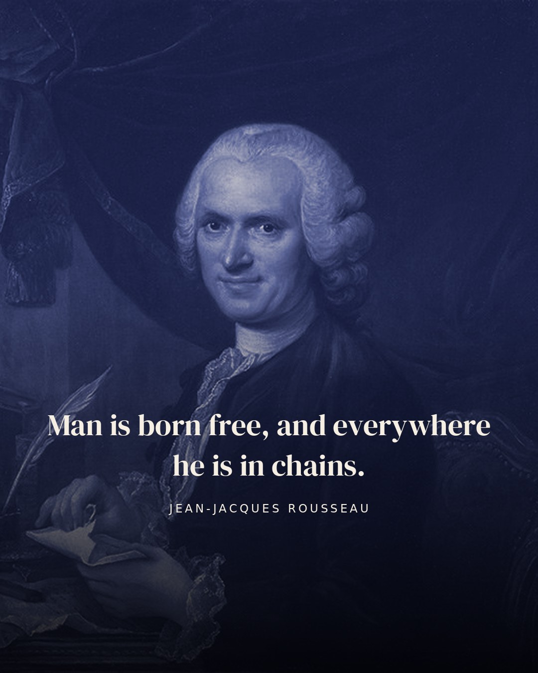 Man is born free, and everywhere he is in chains. — Jean-Jacques Rousseau