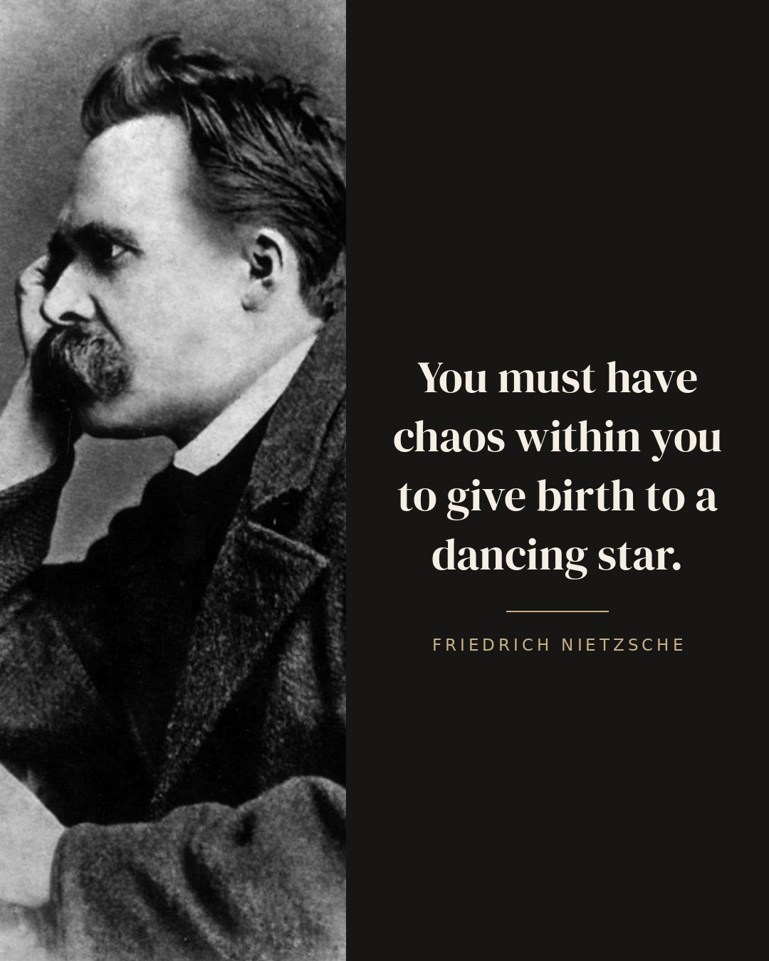 You must have chaos within you to give birth to a dancing star. — Friedrich Nietzsche