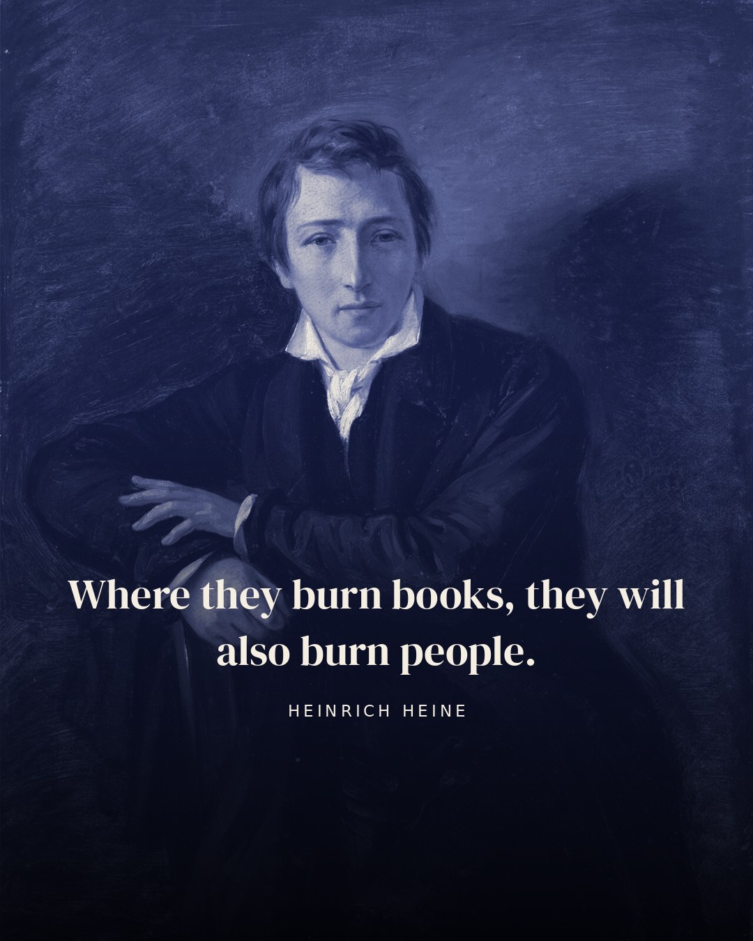Where they burn books, they will also burn people. — Heinrich Heine
