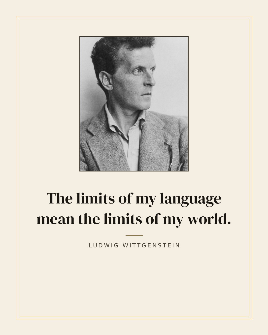 The limits of my language mean the limits of my world. — Ludwig Wittgenstein