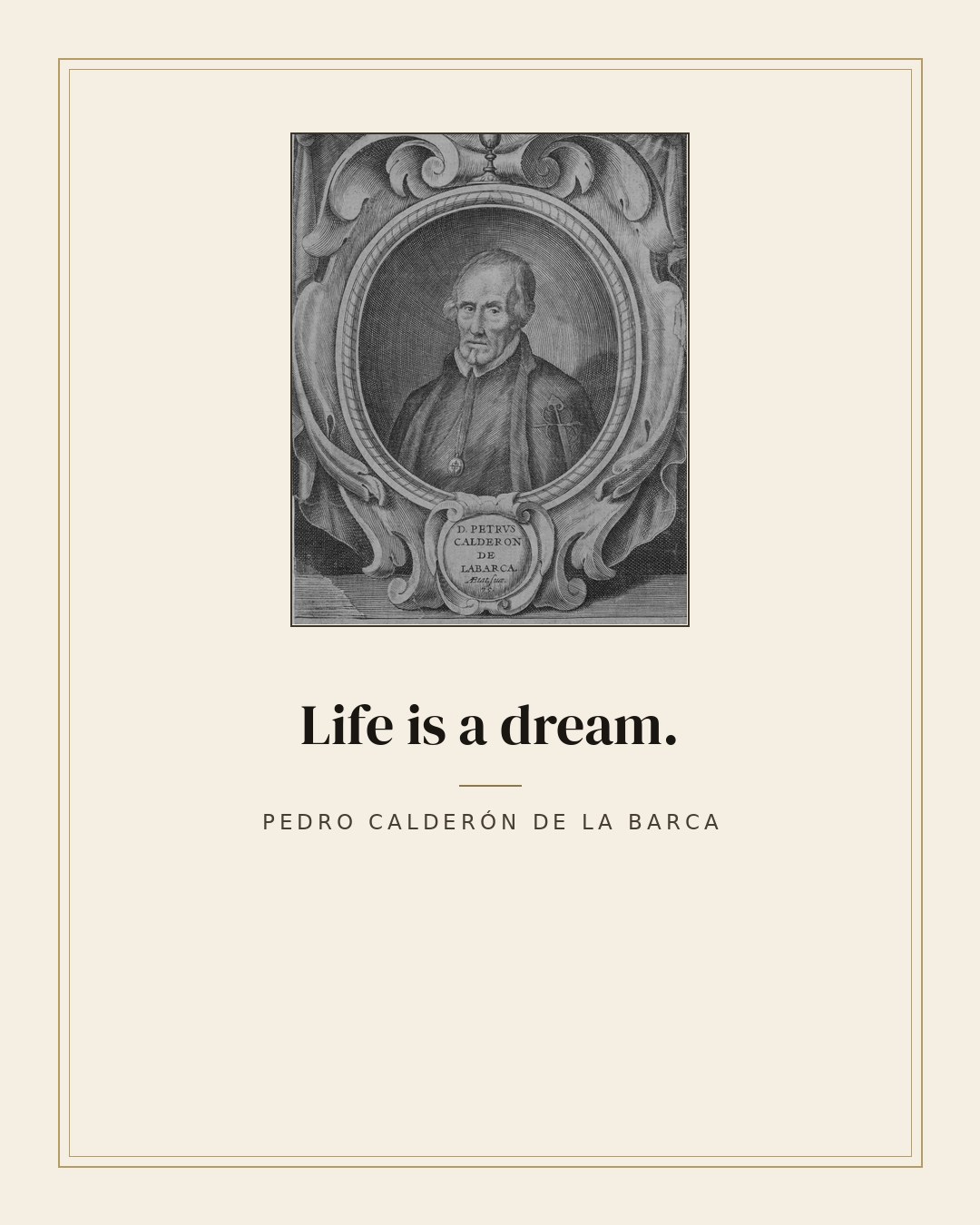 Life is a dream. — Pedro Calderón de la Barca