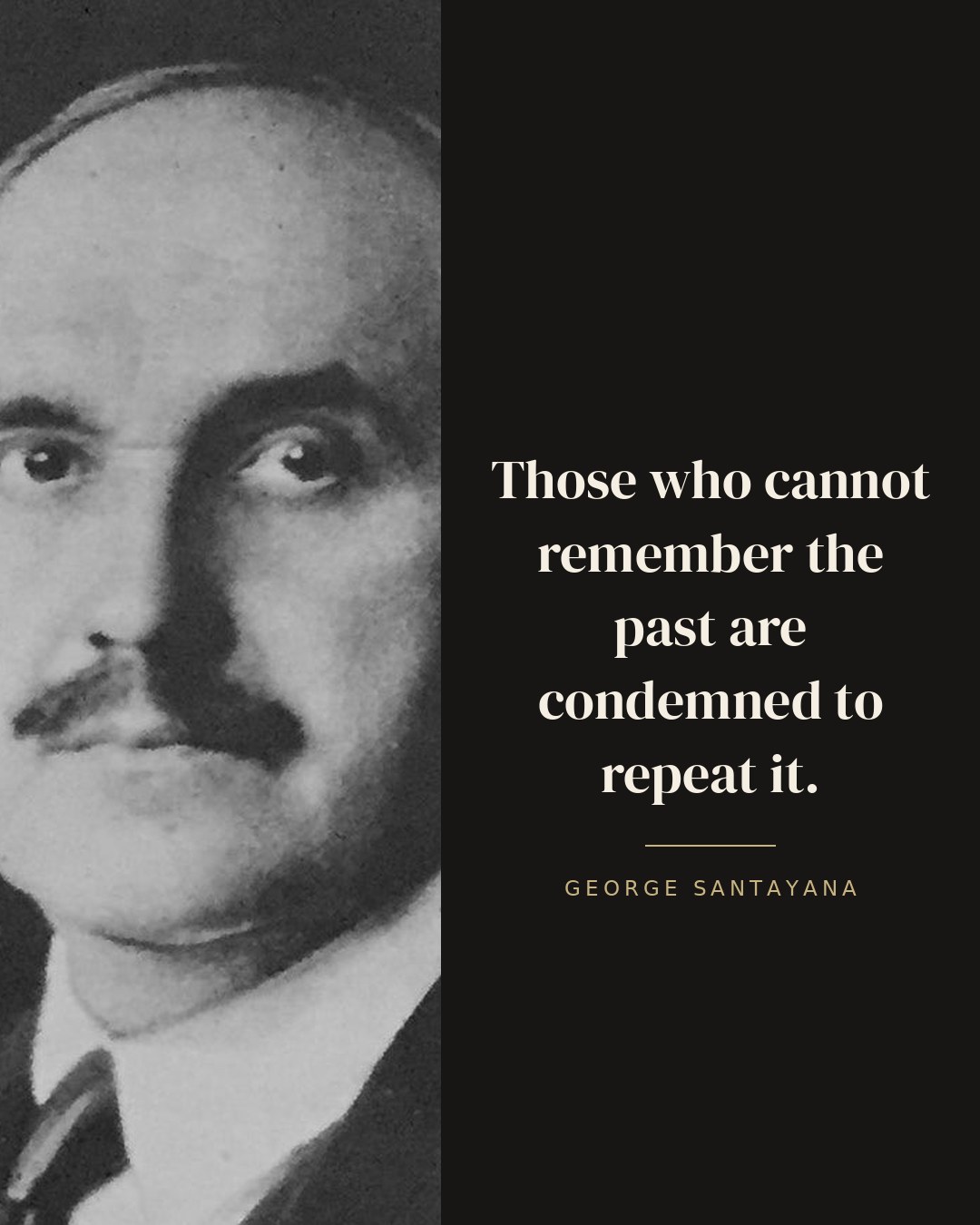 Those who cannot remember the past are condemned to repeat it. — George Santayana