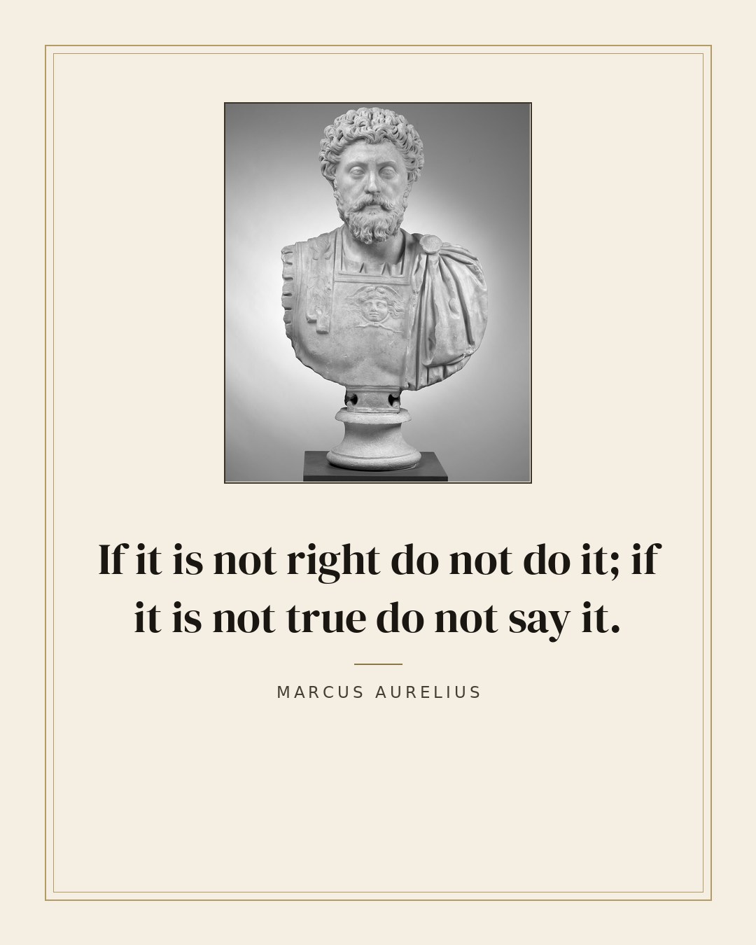 If it is not right do not do it; if it is not true do not say it. — Marcus Aurelius