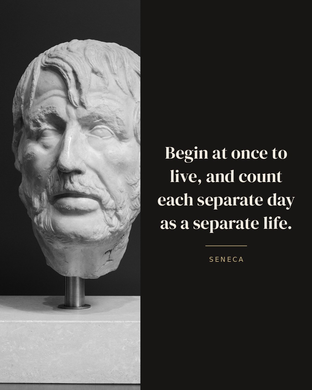 Begin at once to live, and count each separate day as a separate life. — Seneca