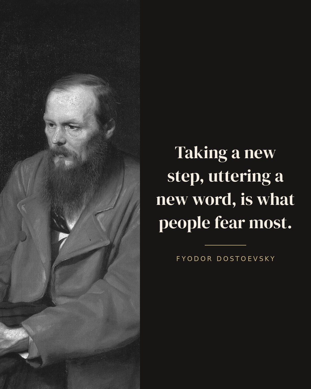 Taking a new step, uttering a new word, is what people fear most. — Fyodor Dostoevsky
