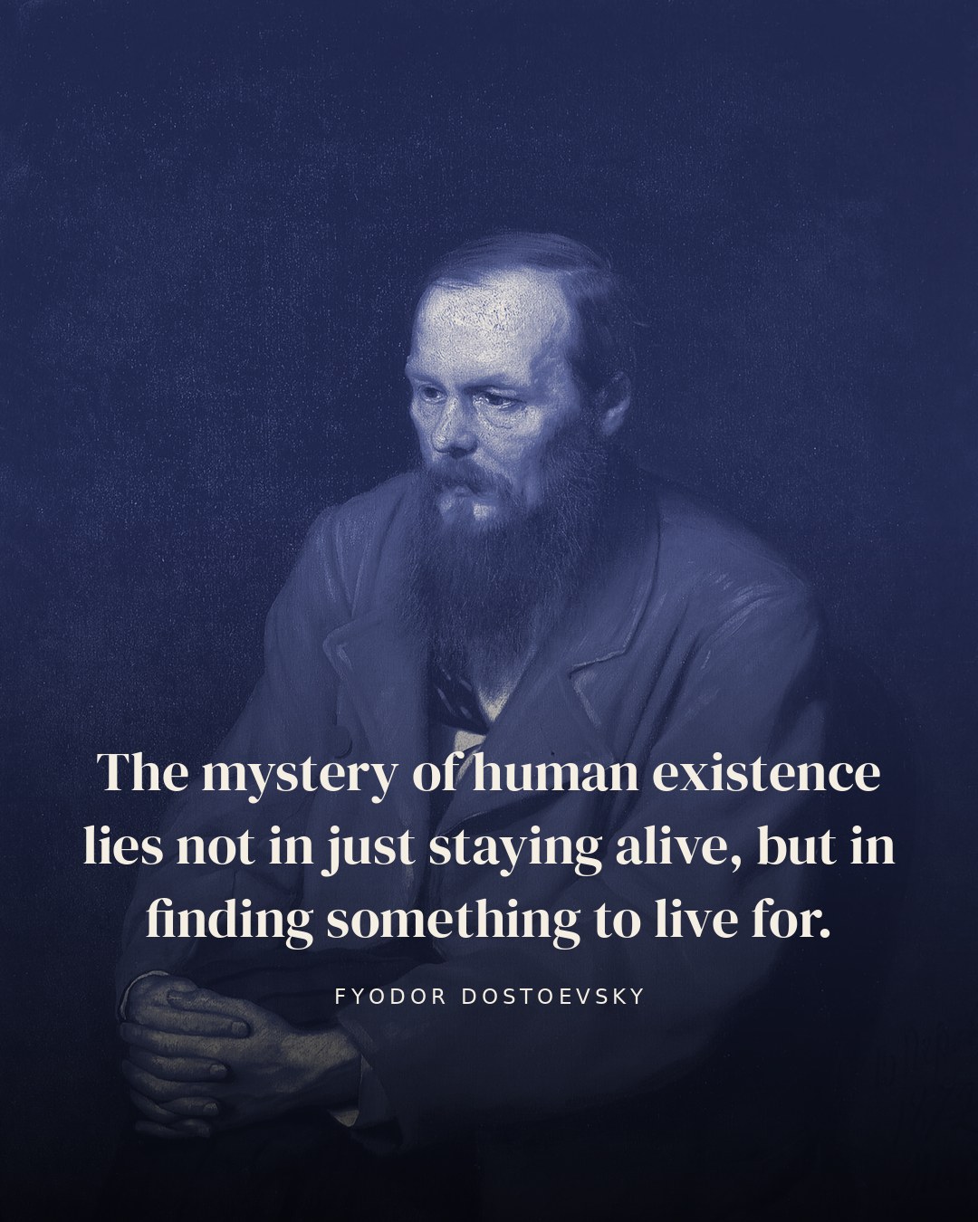 The mystery of human existence lies not in just staying alive, but in finding something to live for. — Fyodor Dostoevsky