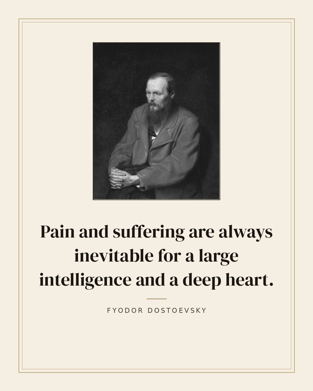 Pain and suffering are always inevitable for a large intelligence and a deep heart. — Fyodor Dostoevsky