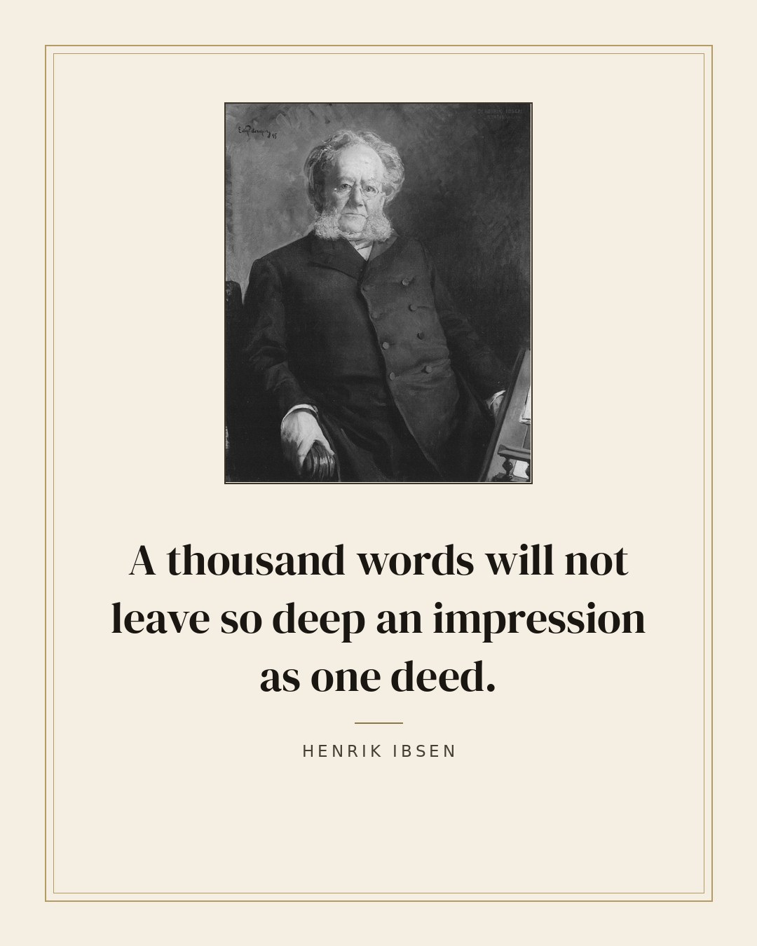 A thousand words will not leave so deep an impression as one deed. — Henrik Ibsen