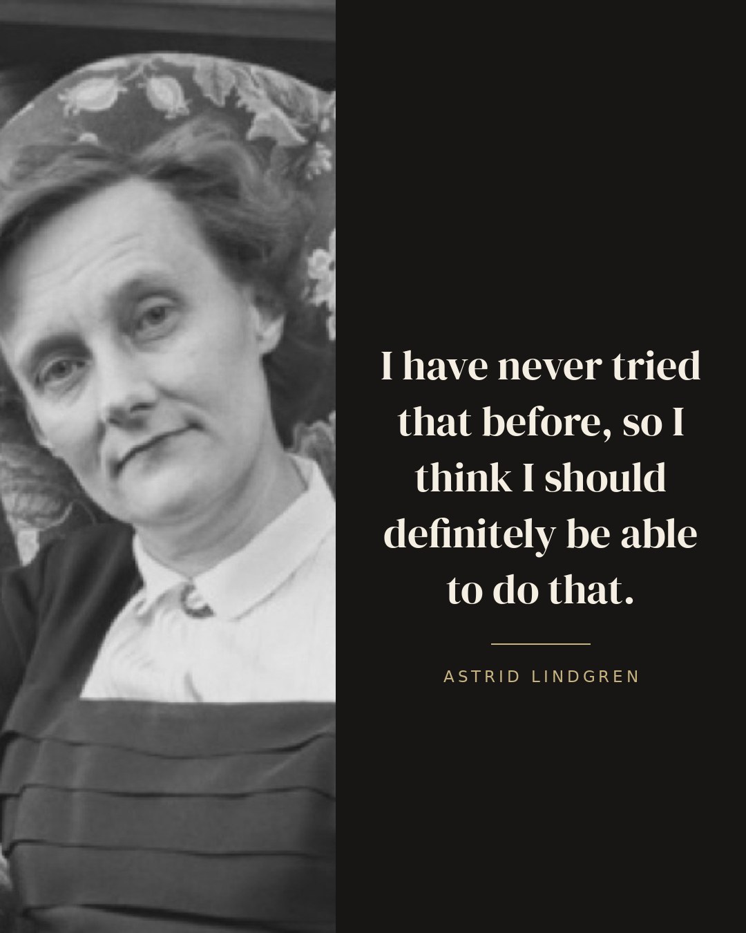 I have never tried that before, so I think I should definitely be able to do that. — Astrid Lindgren