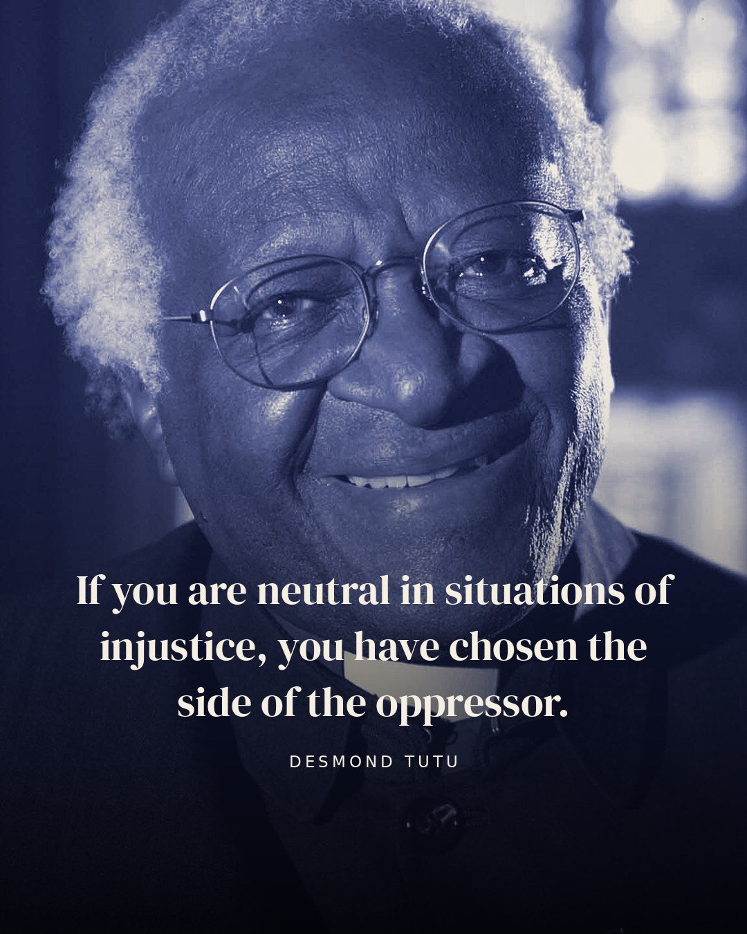 If you are neutral in situations of injustice, you have chosen the side of the oppressor. — Desmond Tutu