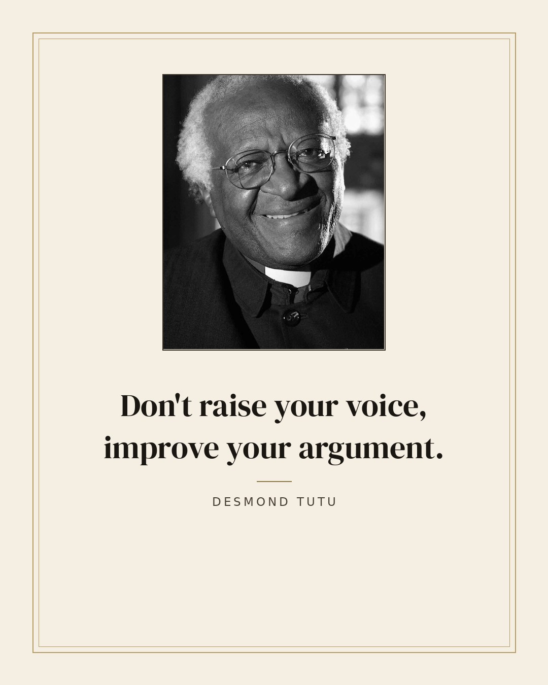 Don't raise your voice, improve your argument. — Desmond Tutu
